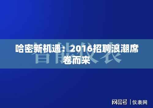 哈密新机遇：2016招聘浪潮席卷而来