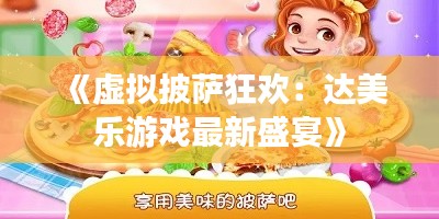 《虚拟披萨狂欢:达美乐游戏最新盛宴》