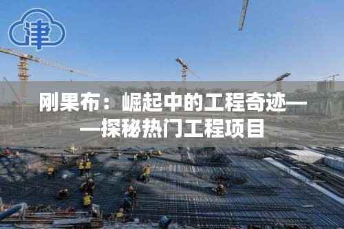 刚果布:崛起中的工程奇迹——探秘热门工程项目