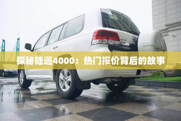 探秘陆巡4000:热门报价背后的故事