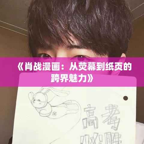 《肖战漫画:从荧幕到纸页的跨界魅力》