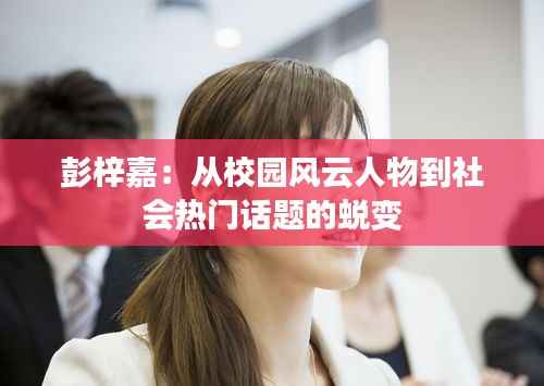 彭梓嘉:从校园风云人物到社会热门话题的蜕变