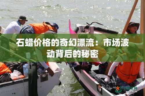 石蜡价格的奇幻漂流:市场波动背后的秘密