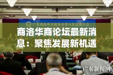 商洛华商论坛最新消息:聚焦发展新机遇,共绘区域繁荣蓝图