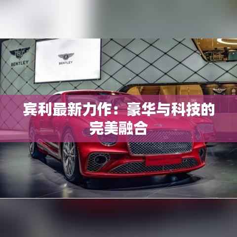 宾利最新力作:豪华与科技的完美融合
