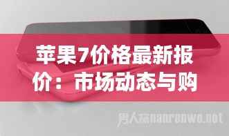 苹果7价格最新报价:市场动态与购买建议