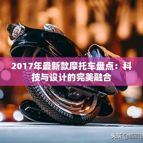 2017年最新款摩托车盘点：科技与设计的完美融合