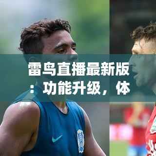 雷鸟直播最新版:功能升级,体验再飞跃