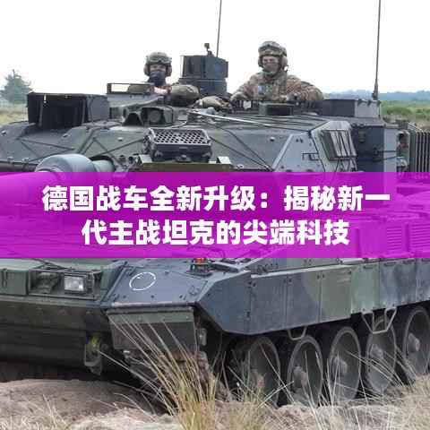 德国战车全新升级:揭秘新一代主战坦克的尖端科技