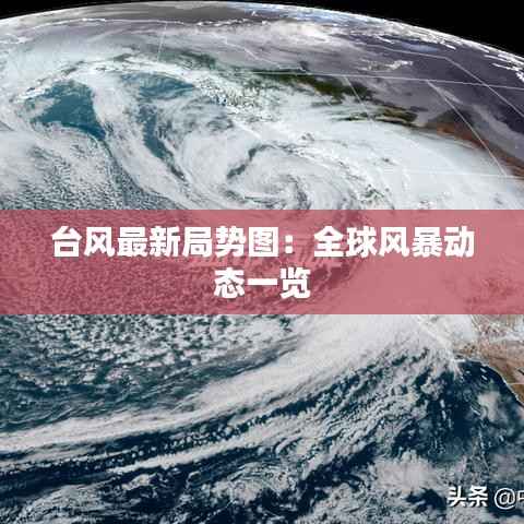台风最新局势图:全球风暴动态一览