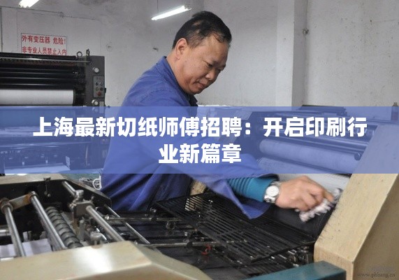 上海最新切纸师傅招聘：开启印刷行业新篇章