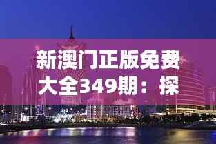 新澳门正版免费大全349期:探索本期的独特亮点与特色