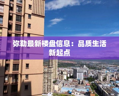 弥勒最新楼盘信息:品质生活新起点