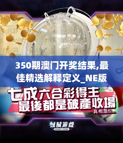 350期澳门开奖结果,最佳精选解释定义_NE版6.691