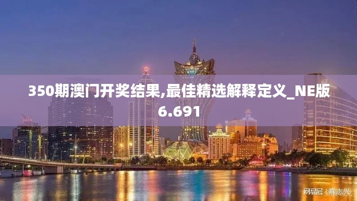 350期澳门开奖结果,最佳精选解释定义_NE版6.691