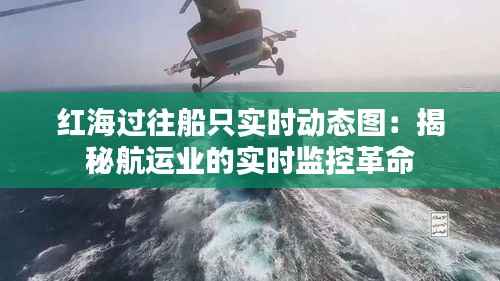 红海过往船只实时动态图:揭秘航运业的实时监控革命