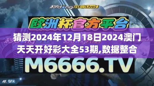 猜测2024年12月18日2024澳门天天开好彩大全53期,数据整合方案实施_超值版15.856