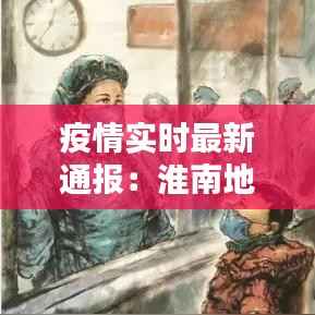 疫情实时最新通报:淮南地区疫情防控动态解析