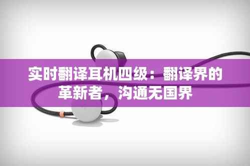 实时翻译耳机四级:翻译界的革新者,沟通无国界