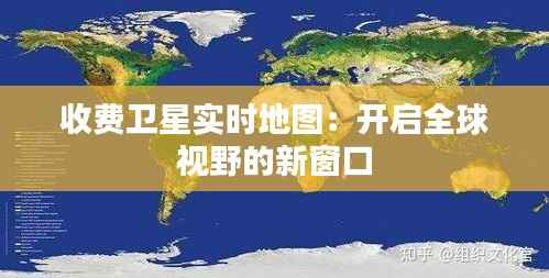 收费卫星实时地图:开启全球视野的新窗口