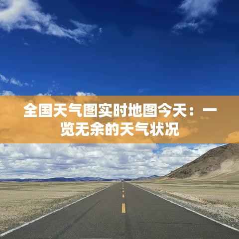 全国天气图实时地图今天:一览无余的天气状况