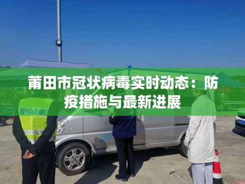 莆田市冠状病毒实时动态:防疫措施与最新进展