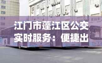 江门市蓬江区公交实时服务:便捷出行新体验