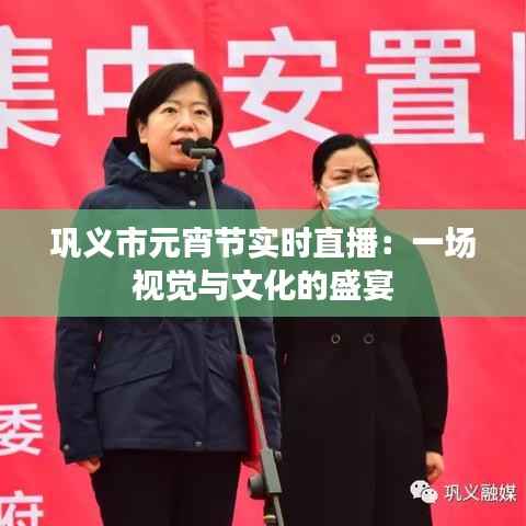 巩义市元宵节实时直播:一场视觉与文化的盛宴