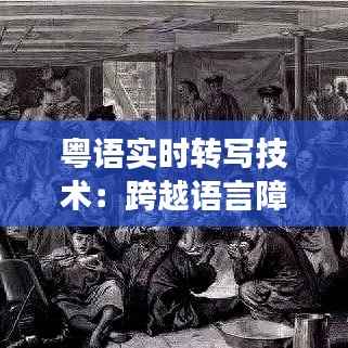 粤语实时转写技术：跨越语言障碍的创新之旅