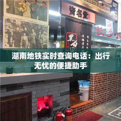 湖南地铁实时查询电话：出行无忧的便捷助手