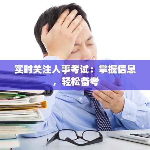 实时关注人事考试:掌握信息,轻松备考