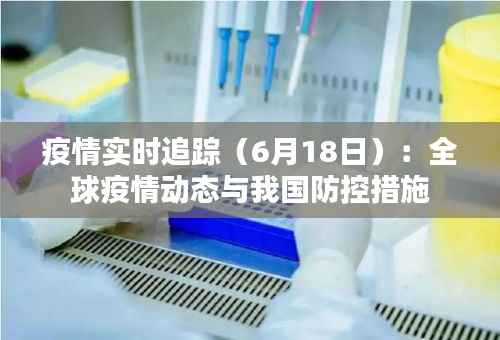 疫情实时追踪(6月18日):全球疫情动态与我国防控措施