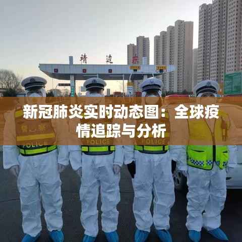 新冠肺炎实时动态图：全球疫情追踪与分析
