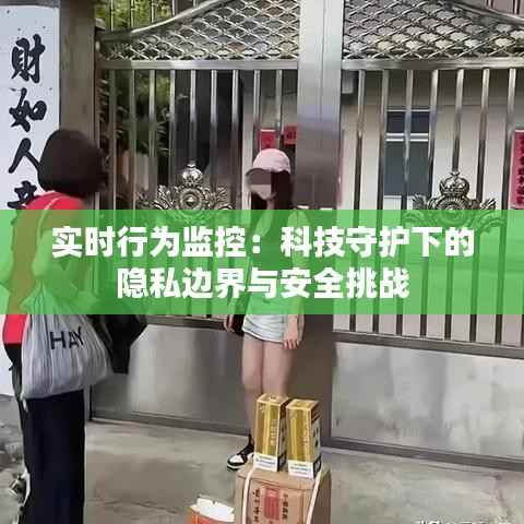 实时行为监控:科技守护下的隐私边界与安全挑战
