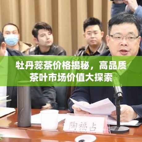牡丹蕊茶价格揭秘,高品质茶叶市场价值大探索