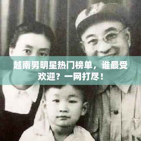 越南男明星热门榜单,谁最受欢迎?一网打尽!