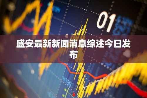 盛安最新新闻消息综述今日发布