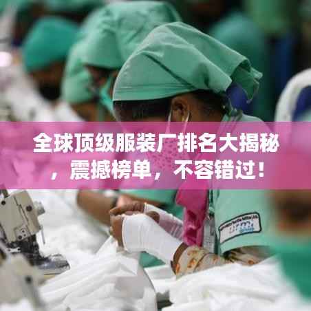 全球顶级服装厂排名大揭秘,震撼榜单,不容错过!