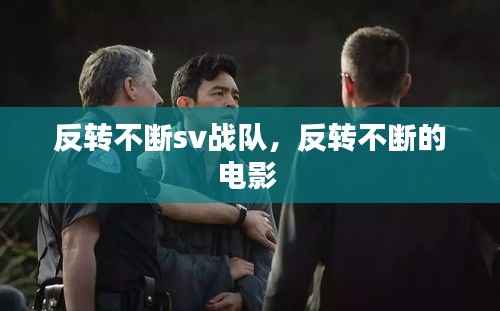 反转不断sv战队,反转不断的电影