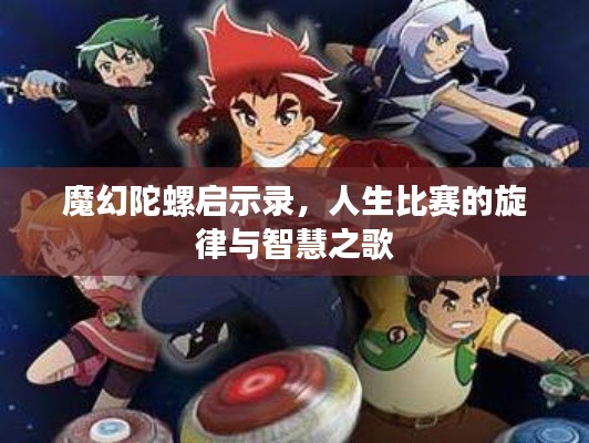 魔幻陀螺启示录,人生比赛的旋律与智慧之歌
