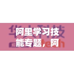 阿里学习技能专题,阿里培训视频