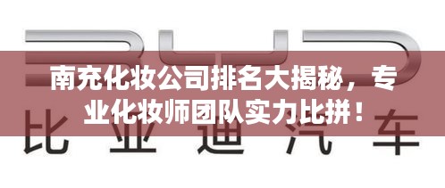 南充化妆公司排名大揭秘，专业化妆师团队实力比拼！
