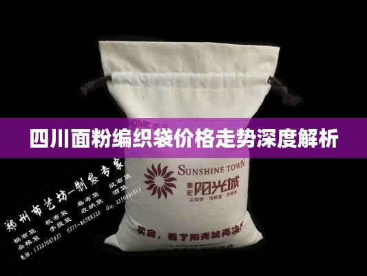 四川面粉编织袋价格走势深度解析