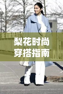 梨花时尚穿搭指南，引领潮流的装备组合新攻略