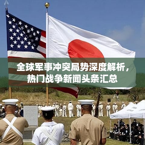 全球军事冲突局势深度解析,热门战争新闻头条汇总