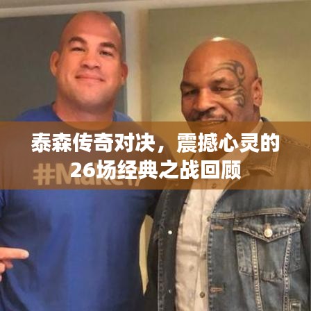 泰森传奇对决,震撼心灵的26场经典之战回顾