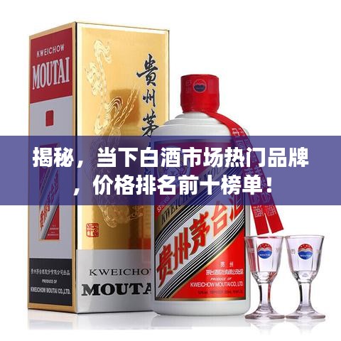 揭秘，当下白酒市场热门品牌，价格排名前十榜单！
