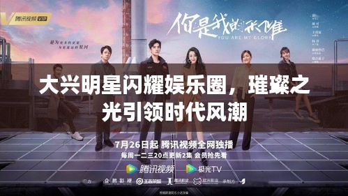 大兴明星闪耀娱乐圈,璀璨之光引领时代风潮