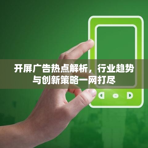 开屏广告热点解析,行业趋势与创新策略一网打尽