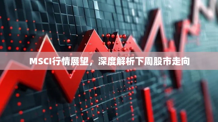 MSCI行情展望,深度解析下周股市走向